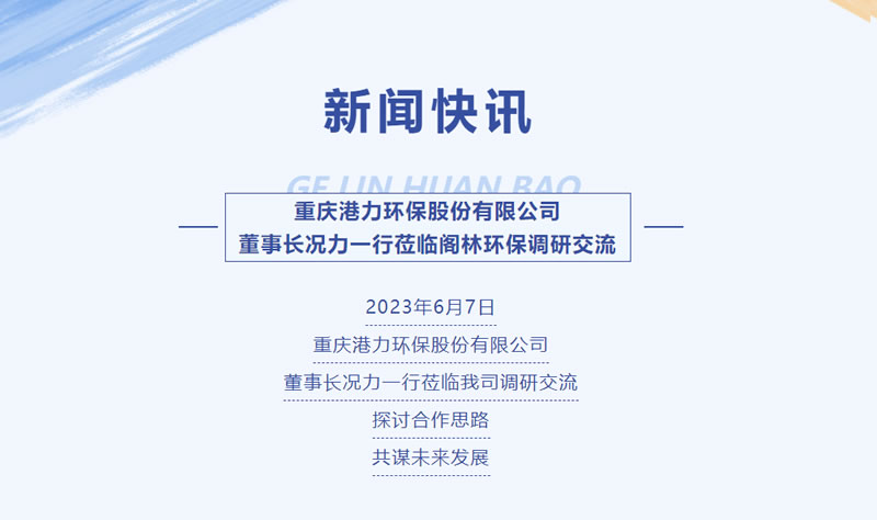新闻快讯 | 重庆港力环保股份有限公司董事长况力一行莅临阁林环保调研交流