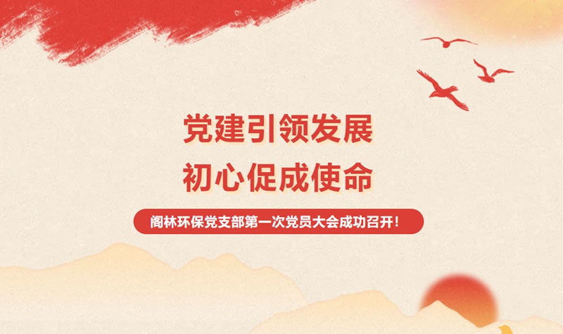 新闻快讯 | "党建引领发展，初心促成使命" 阁林环保党支部第一次党员大会成功召开！